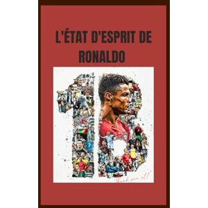 Fedrick, John L'ÉTAT D'ESPRIT DE RONALDO: Comment la détermination, la discipline et la foi peuvent transformer des rêves ordinaires en succès extraordinaire Fedrick, John L'ÉTAT D'ESPRIT DE RONALDO: Comment la détermination, la discipline et la foi peuvent transformer des rêves ordinaires en succès extraordinaire
