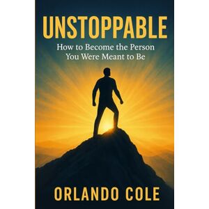 Cole, Orlando Unstoppable: How to Become the Person You Were Meant to Be Cole, Orlando Unstoppable: How to Become the Person You Were Meant to Be