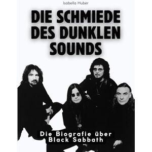 Huber, Isabella Die Schmiede des dunklen Sounds: Die Biografie über Black Sabbath. Komplett in Farbe Huber, Isabella Die Schmiede des dunklen Sounds: Die Biografie über Black Sabbath. Komplett in Farbe