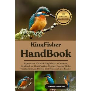 WOOLVERTON, JAMES KINGFISHER HANDBOOK: Explore the World of Kingfishers: A Complete Handbook on Identification, Nesting, Hunting Skills, Vocalizations, and Global Distribution of Alcedinidae. WOOLVERTON, JAMES KINGFISHER HANDBOOK: Explore the World of Kingfishers: A Complete Handbook on Identification, Nesting, Hunting Skills, Vocalizations, and Global Distribution of Alcedinidae.