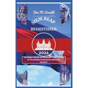 Arnold, Jim M. SIEM REAP REISEFÜHRER 2026: Von Angkor Wat bis zur Pub Street – Alles, was Sie für Ihr perfektes Kambodscha-Abenteuer brauchen Arnold, Jim M. SIEM REAP REISEFÜHRER 2026: Von Angkor Wat bis zur Pub Street – Alles, was Sie für Ihr perfektes Kambodscha-Abenteuer brauchen