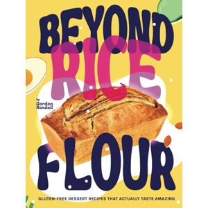 Randall, Gordon Beyond Rice Flour: Gluten-Free Dessert Recipes that Actually Taste Amazing Randall, Gordon Beyond Rice Flour: Gluten-Free Dessert Recipes that Actually Taste Amazing