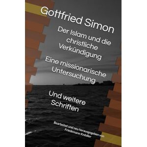 Simon, Gottfried Der Islam und die christliche Verkündigung Eine missionarische Untersuchung: Und weitere Schriften Bearbeitet und neu herausgegeben von Friedemann Knödler Simon, Gottfried Der Islam und die christliche Verkündigung Eine missionarische Untersuchung: Und weitere Schriften Bearbeitet und neu herausgegeben von Friedemann Knödler