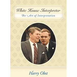 Obst, Harry White House Interpreter: The Art of Interpretation Obst, Harry White House Interpreter: The Art of Interpretation
