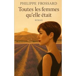 Frossard, Philippe TOUTES LES FEMMES QU’ELLE ÉTAIT Frossard, Philippe TOUTES LES FEMMES QU’ELLE ÉTAIT