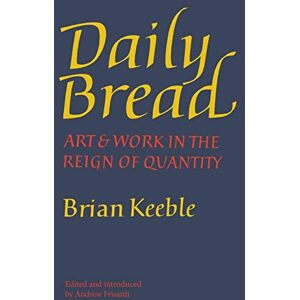 Keeble, Brian Daily Bread: Art and Work in the Reign of Quantity Keeble, Brian Daily Bread: Art and Work in the Reign of Quantity