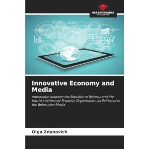 Zdanovich, Olga Innovative Economy and Media: Interaction between the Republic of Belarus and the World Intellectual Property Organization as Reflected in the Belarusian Media Zdanovich, Olga Innovative Economy and Media: Interaction between the Republic of Belarus and the World Intellectual Property Organization as Reflected in the Belarusian Media
