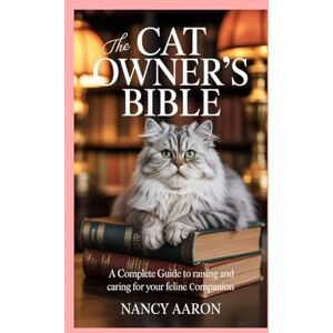 Aaron, Nancy The Cat Owner’s Bible: A Complete Guide to Raising and Caring for Your Feline Companion Aaron, Nancy The Cat Owner’s Bible: A Complete Guide to Raising and Caring for Your Feline Companion