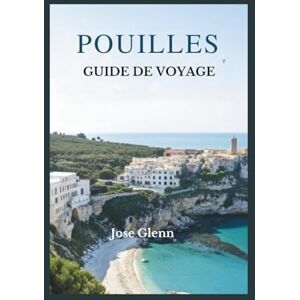 Glenn, Jose POUILLES GUIDE DE VOYAGE: Explorez les trésors cachés du sud de l'Italie, ses plages, ses villages, sa gastronomie et ses road trips inoubliables Glenn, Jose POUILLES GUIDE DE VOYAGE: Explorez les trésors cachés du sud de l'Italie, ses plages, ses villages, sa gastronomie et ses road trips inoubliables