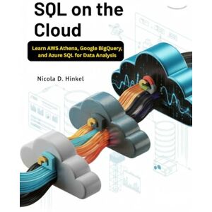 D. Hinkel, Nicola SQL on the Cloud: Learn AWS Athena, Google BigQuery, and Azure SQL for Data Analysis (SQL and Database books) D. Hinkel, Nicola SQL on the Cloud: Learn AWS Athena, Google BigQuery, and Azure SQL for Data Analysis (SQL and Database books)
