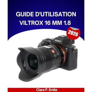 Emile, Clara P. Guide d'utilisation Viltrox 16 mm 1.8 2026: Un guide pas à pas pour maîtriser la photographie ultra grand-angle, avec des conseils d'experts pour débutants et seniors. Emile, Clara P. Guide d'utilisation Viltrox 16 mm 1.8 2026: Un guide pas à pas pour maîtriser la photographie ultra grand-angle, avec des conseils d'experts pour débutants et seniors.