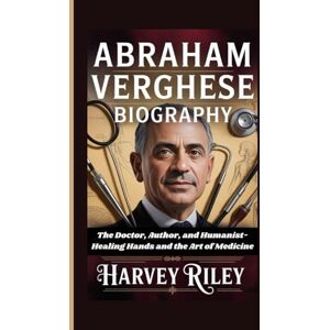 Riley, Harvey Abraham Verghese Biography: The Doctor, Author, and Humanist-Healing Hands and the Art of Medicine Riley, Harvey Abraham Verghese Biography: The Doctor, Author, and Humanist-Healing Hands and the Art of Medicine