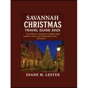 Lester, Miss Diane M. Savannah Christmas Travel Guide 2025: Your Ultimate Companion to Holiday Magic, Southern Charm, and Unforgettable Festive Adventures Lester, Miss Diane M. Savannah Christmas Travel Guide 2025: Your Ultimate Companion to Holiday Magic, Southern Charm, and Unforgettable Festive Adventures