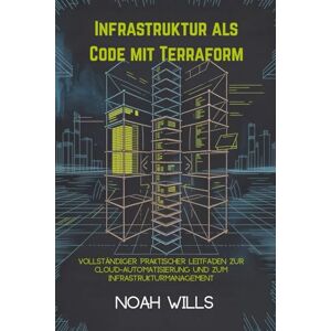 Wills, Noah Infrastruktur als Code mit Terraform: Vollständiger praktischer Leitfaden zur Cloud-Automatisierung und zum Infrastrukturmanagement Wills, Noah Infrastruktur als Code mit Terraform: Vollständiger praktischer Leitfaden zur Cloud-Automatisierung und zum Infrastrukturmanagement