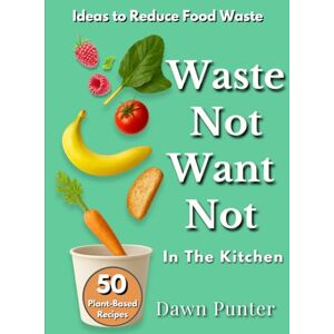 Punter, Dawn Waste Not, Want Not In the Kitchen: A Guide to Reducing Food Waste Book 2 of the Alba's Journals Series Punter, Dawn Waste Not, Want Not In the Kitchen: A Guide to Reducing Food Waste Book 2 of the Alba's Journals Series