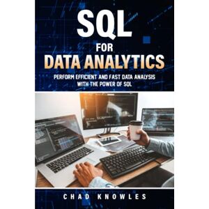 Knowles, Chad SQL for Data Analytics: Perform efficient and fast data analysis with the power of SQL Knowles, Chad SQL for Data Analytics: Perform efficient and fast data analysis with the power of SQL