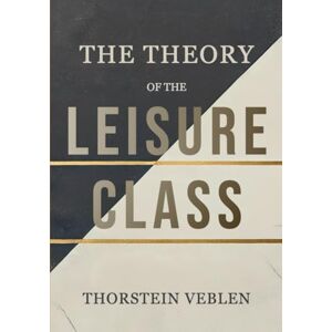 Veblen, Thorstein The Theory of the Leisure Class: The Impact of Conspicuous Consumption and Social Hierarchies on Economic Behavior Veblen, Thorstein The Theory of the Leisure Class: The Impact of Conspicuous Consumption and Social Hierarchies on Economic Behavior