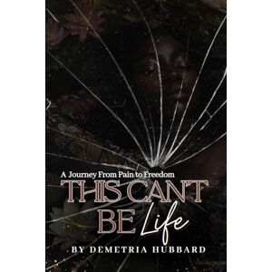 Hubbard, Demetria This Can't Be Life: A Journey from Pain to Freedom Hubbard, Demetria This Can't Be Life: A Journey from Pain to Freedom