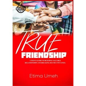 Umeh, Etima True Friendship: A Teen's Guide to Building Valuable Relationships and Breaking Destructive Ones Umeh, Etima True Friendship: A Teen's Guide to Building Valuable Relationships and Breaking Destructive Ones