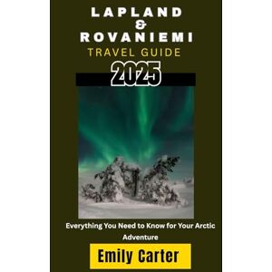 Carter, Emily Lapland & Rovaniemi Travel Guide: Everything You Need To Know For Your Arctic Adventure Carter, Emily Lapland & Rovaniemi Travel Guide: Everything You Need To Know For Your Arctic Adventure