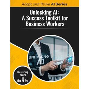 Gilmore, Thomas Unlocking A1: A Success Toolkit for Business Workers: Mastering Work in the AI Era (Adapt and Thrive AI Book Series) Gilmore, Thomas Unlocking A1: A Success Toolkit for Business Workers: Mastering Work in the AI Era (Adapt and Thrive AI Book Series)