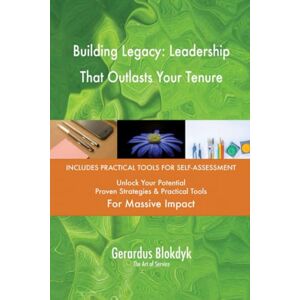 Gerardus Blokdyk - The Art of Service Building Legacy: Leadership That Outlasts Your Tenure Gerardus Blokdyk - The Art of Service Building Legacy: Leadership That Outlasts Your Tenure