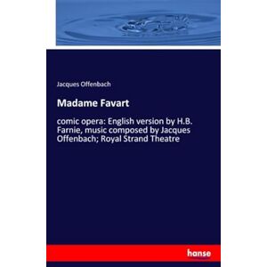 Offenbach, Jacques Offenbach Madame Favart: comic opera: English version by H.B. Farnie, music composed by Jacques Offenbach; Royal Strand Theatre Offenbach, Jacques Offenbach Madame Favart: comic opera: English version by H.B. Farnie, music composed by Jacques Offenbach; Royal Strand Theatre
