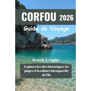 Coplin, Beverly J. CORFOU Guide de voyage 2026: Explorez les sites historiques, les plages et la culture intemporelle de l'île Coplin, Beverly J. CORFOU Guide de voyage 2026: Explorez les sites historiques, les plages et la culture intemporelle de l'île