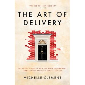 Michelle Clement The Art of Delivery: The Inside Story of How the Blair Government Transformed Britain’s Public Services Michelle Clement The Art of Delivery: The Inside Story of How the Blair Government Transformed Britain’s Public Services
