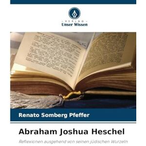 Somberg Pfeffer, Renato Abraham Joshua Heschel: Reflexionen ausgehend von seinen jüdischen Wurzeln Somberg Pfeffer, Renato Abraham Joshua Heschel: Reflexionen ausgehend von seinen jüdischen Wurzeln