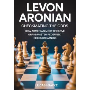HAWKE, LUCAS LEVON ARONIAN: Checkmating the Odds – How Armenia’s Most Creative Grandmaster Redefined Chess Greatness HAWKE, LUCAS LEVON ARONIAN: Checkmating the Odds – How Armenia’s Most Creative Grandmaster Redefined Chess Greatness