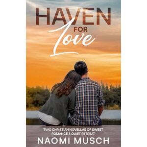 Musch, Naomi Haven for Love: Two Christian Novellas of Sweet Romance & Quiet Retreat Musch, Naomi Haven for Love: Two Christian Novellas of Sweet Romance & Quiet Retreat