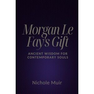 Muir, Nichole Morgan Le Fay's Gift: Ancient Wisdom for Contemporary Souls Muir, Nichole Morgan Le Fay's Gift: Ancient Wisdom for Contemporary Souls
