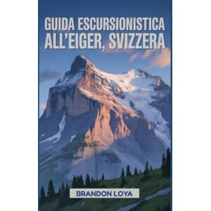 Loya, Brandon Guida escursionistica all'Eiger, Svizzera: Un libro completo che esplora la natura per un'esperienza escursionistica indimenticabile. Loya, Brandon Guida escursionistica all'Eiger, Svizzera: Un libro completo che esplora la natura per un'esperienza escursionistica indimenticabile.