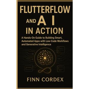 cordex, finn FLUTTERFLOW and AI IN ACTION: A HANDS-ON GUIDE TO BUILDING SMART, AUTOMATED APPS WITH LOW-CODE WORKFLOWS AND GENERATIVE INTELLIGENCE cordex, finn FLUTTERFLOW and AI IN ACTION: A HANDS-ON GUIDE TO BUILDING SMART, AUTOMATED APPS WITH LOW-CODE WORKFLOWS AND GENERATIVE INTELLIGENCE