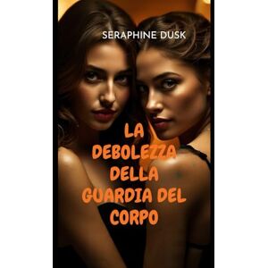 Dusk, Seraphine LA DEBOLEZZA DELLA GUARDIA DEL CORPO (Romantico lesbico piccante) Dusk, Seraphine LA DEBOLEZZA DELLA GUARDIA DEL CORPO (Romantico lesbico piccante)