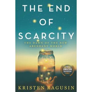 Ragusin, Kristen The End of Scarcity: The Dawn of the New Abundant World Ragusin, Kristen The End of Scarcity: The Dawn of the New Abundant World