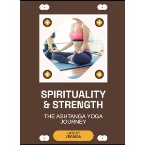 Sinclair, Lily N. Spirituality & Strength: The Ashtanga Yoga Journey Sinclair, Lily N. Spirituality & Strength: The Ashtanga Yoga Journey