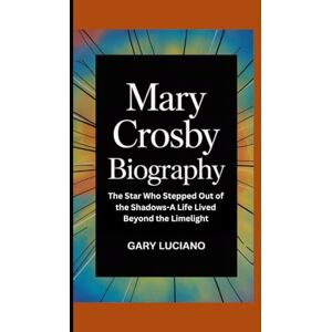 Luciano, Gary Mary Crosby biography: The Star Who Stepped Out of the Shadows-A Life Lived Beyond the Limelight Luciano, Gary Mary Crosby biography: The Star Who Stepped Out of the Shadows-A Life Lived Beyond the Limelight