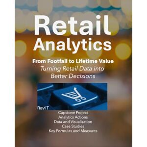 T, Ravi Retail Analytics: From Footfall to Lifetime Value Turning Retail Data into Better Decisions T, Ravi Retail Analytics: From Footfall to Lifetime Value Turning Retail Data into Better Decisions