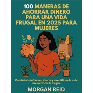 Reid, Morgan 100 MANERAS DE AHORRAR DINERO PARA UNA VIDA FRUGAL EN 2025 PARA MUJERES: Combata la inflación, ahorre y simplifique la vida sin sacrificar la alegría Reid, Morgan 100 MANERAS DE AHORRAR DINERO PARA UNA VIDA FRUGAL EN 2025 PARA MUJERES: Combata la inflación, ahorre y simplifique la vida sin sacrificar la alegría