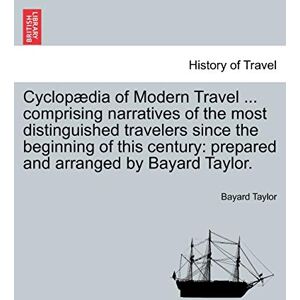 Cyclopædia of Modern Travel ... comprising narratives of the most distinguished travelers since the beginning of this century: prepared and arranged by Bayard Taylor. Cyclopædia of Modern Travel ... comprising narratives of the most distinguished travelers since the beginning of this century: prepared and arranged by Bayard Taylor.