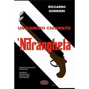 Gorrieri, Riccardo UN CANCRO CHIAMATO 'NDRANGHETA: Analisi di una delle peggiori patologie del tessuto economico sociale (ALLA RICERCA DI UN'IDENTITA' PERDUTA) Gorrieri, Riccardo UN CANCRO CHIAMATO 'NDRANGHETA: Analisi di una delle peggiori patologie del tessuto economico sociale (ALLA RICERCA DI UN'IDENTITA' PERDUTA)