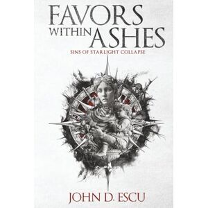 Escu, John D. Favors within Ashes: Book one in the brand new Epic Grimdark Fantasy series Sins of Starlight Collapse -: 1 Escu, John D. Favors within Ashes: Book one in the brand new Epic Grimdark Fantasy series Sins of Starlight Collapse -: 1