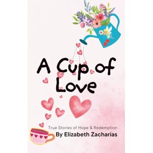Zacharias, Elizabeth A Cup of Love: True Stories of Hope and Redemption Zacharias, Elizabeth A Cup of Love: True Stories of Hope and Redemption