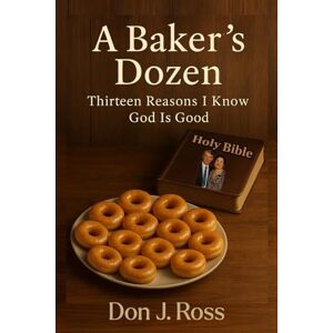 Ross, Don J A Baker's Dozen: Thirteen Reasons I Know God is Good Ross, Don J A Baker's Dozen: Thirteen Reasons I Know God is Good