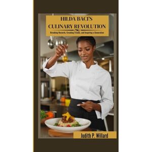 P. Willard, Judith HILDA BACI’S CULINARY REVOLUTION: Breaking Records, Creating Trends, and Inspiring a Generation P. Willard, Judith HILDA BACI’S CULINARY REVOLUTION: Breaking Records, Creating Trends, and Inspiring a Generation