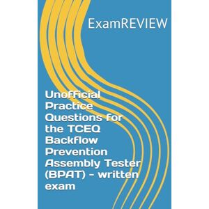 ExamREVIEW Unofficial Practice Questions for the TCEQ Backflow Prevention Assembly Tester (BPAT) written exam ExamREVIEW Unofficial Practice Questions for the TCEQ Backflow Prevention Assembly Tester (BPAT) written exam