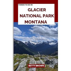 BROWN, BETTY THINGS TO DO IN GLACIER NATIONAL PARK MONTANA: Explore the Crown of the Continent (2025-2026 TRAVEL BOOKS) BROWN, BETTY THINGS TO DO IN GLACIER NATIONAL PARK MONTANA: Explore the Crown of the Continent (2025-2026 TRAVEL BOOKS)