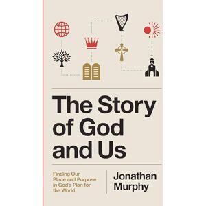 Murphy, Jonathan The Story of God and Us: Finding Our Place and Purpose in God's Plan for the World Murphy, Jonathan The Story of God and Us: Finding Our Place and Purpose in God's Plan for the World